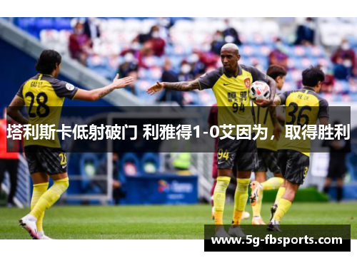 塔利斯卡低射破门 利雅得1-0艾因为，取得胜利