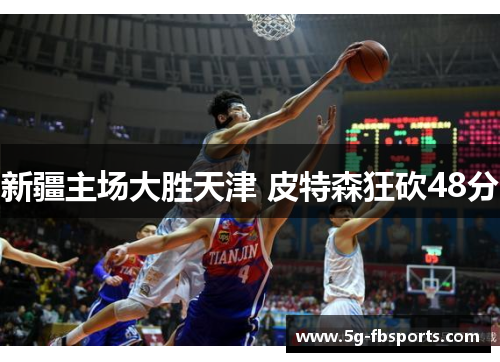 新疆主场大胜天津 皮特森狂砍48分