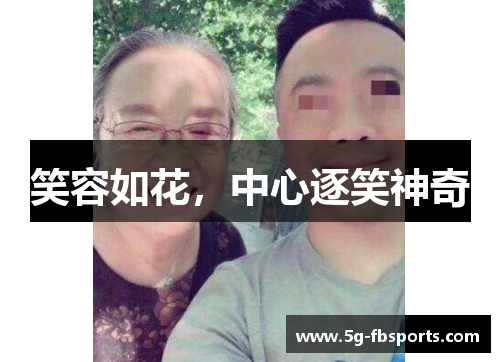 笑容如花，中心逐笑神奇